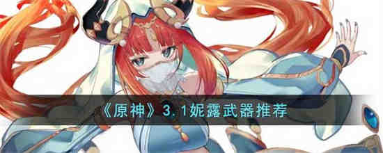 原神3.1妮露带什么武器