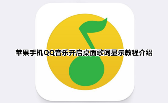 iPhoneQQ音乐桌面歌词在哪设置-苹果手机QQ音乐开启桌面歌词显示教程介绍