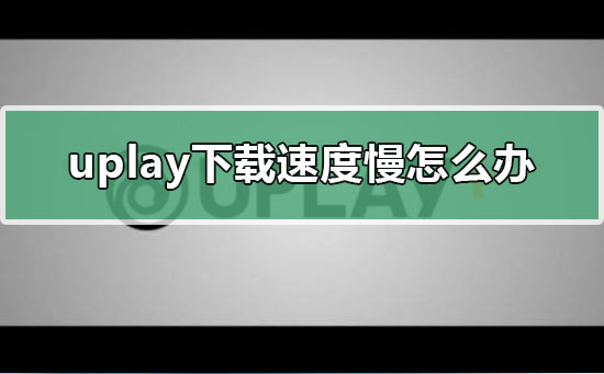 uplay下载速度慢怎么办