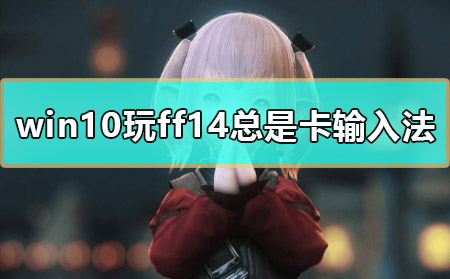 win10玩ff14按alt键总是卡输入法怎么办解决教程